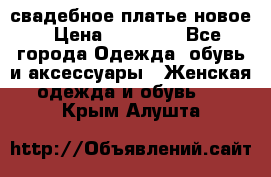 свадебное платье новое › Цена ­ 10 000 - Все города Одежда, обувь и аксессуары » Женская одежда и обувь   . Крым,Алушта